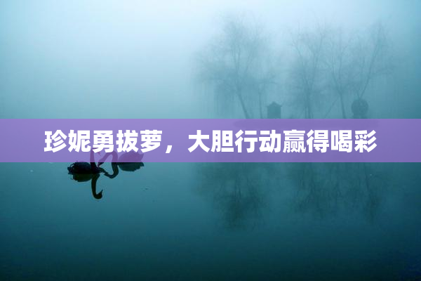 珍妮勇拔萝，大胆行动赢得喝彩