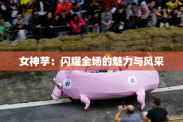 女神芋：闪耀全场的魅力与风采
