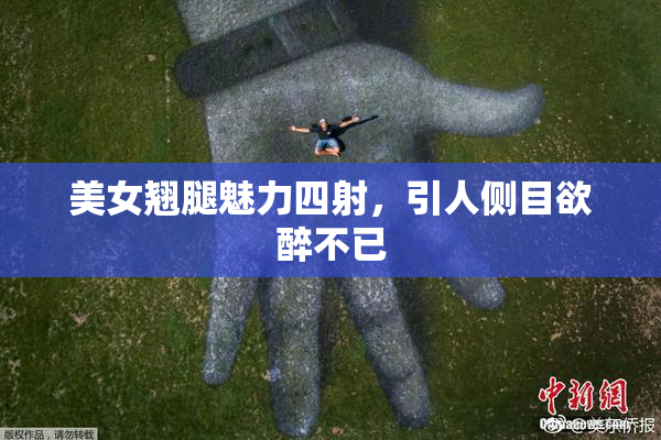 美女翘腿魅力四射，引人侧目欲醉不已