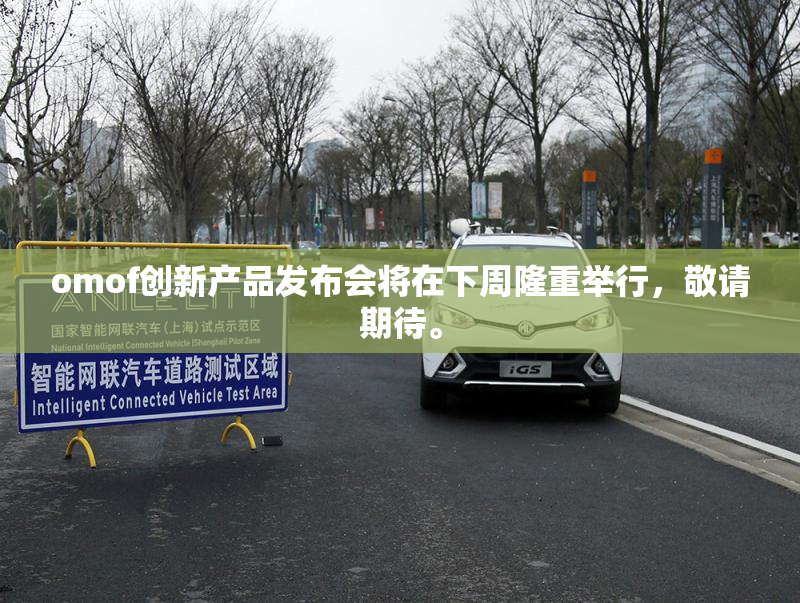 omof创新产品发布会将在下周隆重举行，敬请期待。
