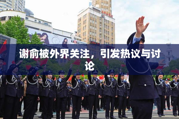 谢俞被外界关注，引发热议与讨论
