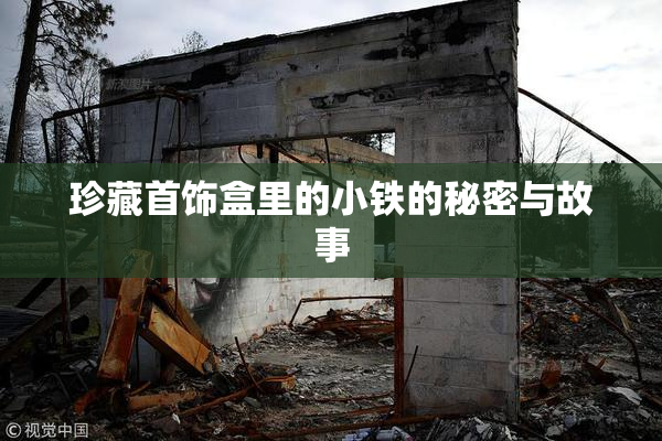 珍藏首饰盒里的小铁的秘密与故事