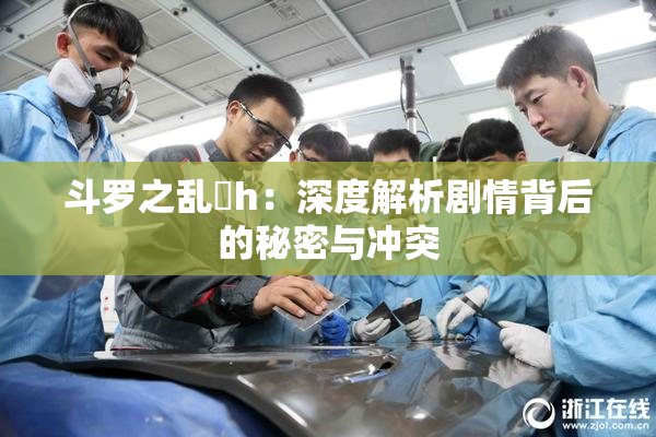 斗罗之乱婬h：深度解析剧情背后的秘密与冲突