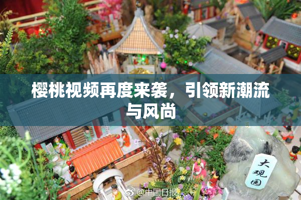 樱桃视频再度来袭，引领新潮流与风尚