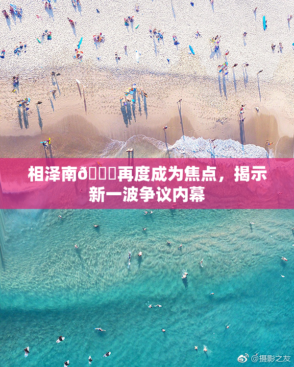 相泽南😚再度成为焦点，揭示新一波争议内幕