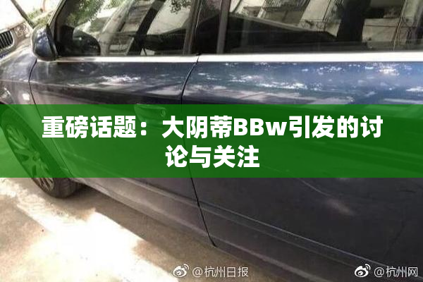 重磅话题：大阴蒂BBw引发的讨论与关注