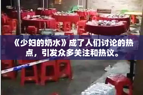 《少妇的奶水》成了人们讨论的热点，引发众多关注和热议。