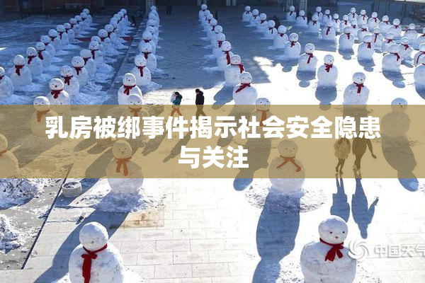 乳房被绑事件揭示社会安全隐患与关注