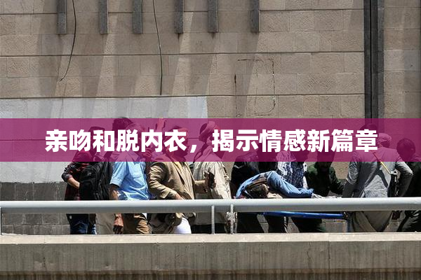 亲吻和脱内衣，揭示情感新篇章