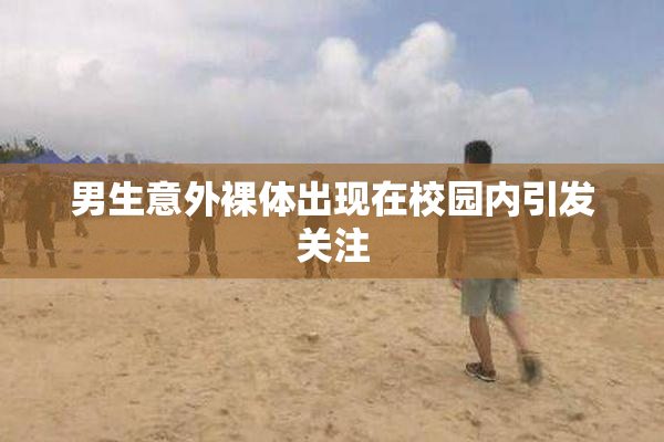 男生意外裸体出现在校园内引发关注