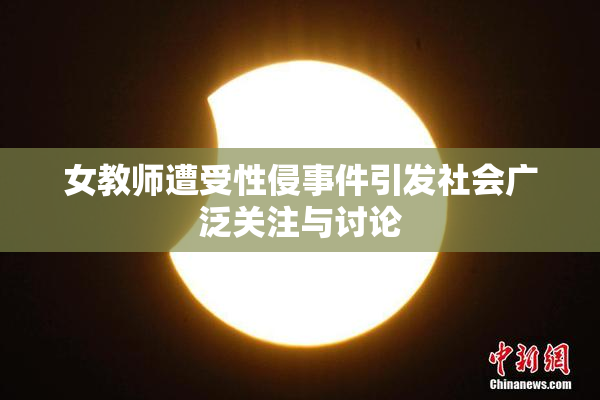 女教师遭受性侵事件引发社会广泛关注与讨论