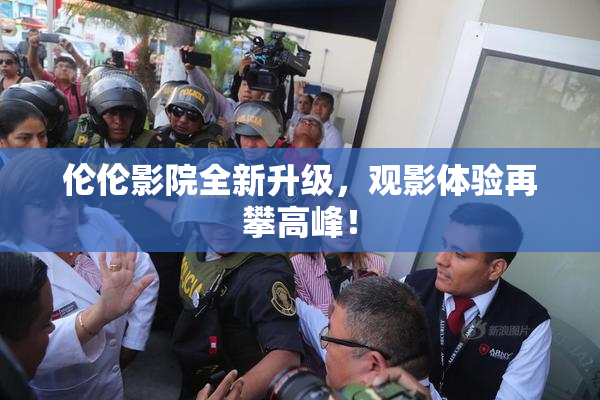 伦伦影院全新升级，观影体验再攀高峰！