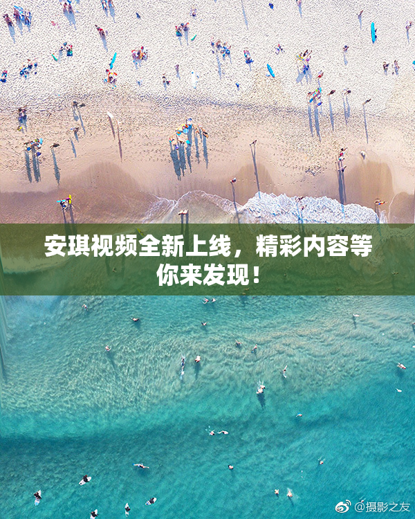 安琪视频全新上线，精彩内容等你来发现！