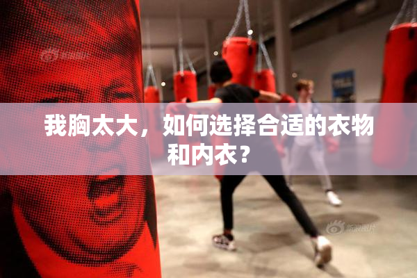 我胸太大，如何选择合适的衣物和内衣？