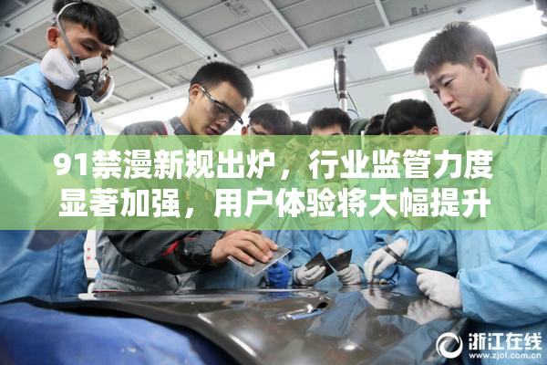 91禁漫新规出炉，行业监管力度显著加强，用户体验将大幅提升