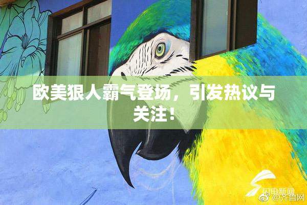 欧美狠人霸气登场，引发热议与关注！