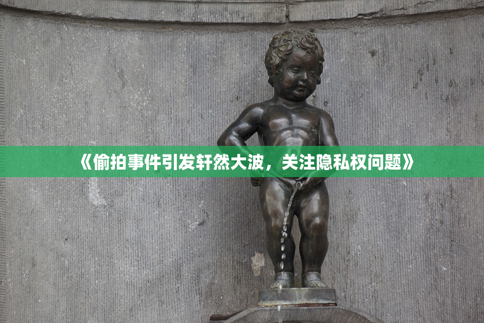 《偷拍事件引发轩然大波，关注隐私权问题》