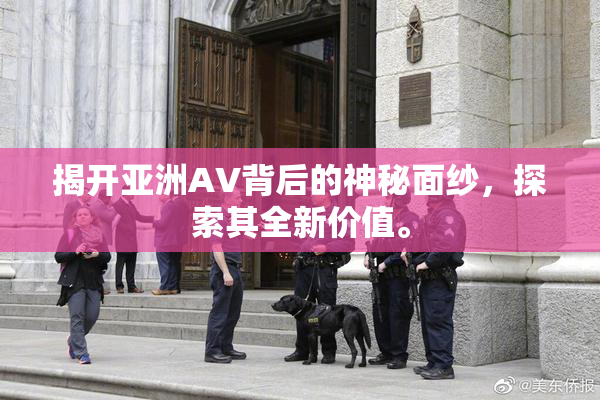 揭开亚洲AV背后的神秘面纱，探索其全新价值。