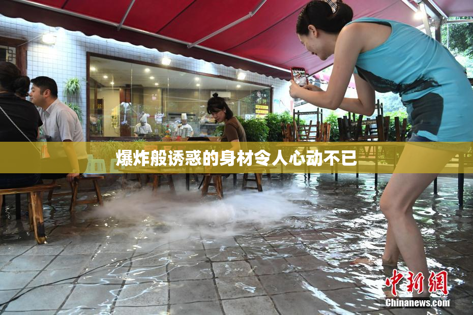 爆炸般诱惑的身材令人心动不已