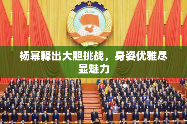 杨幂释出大胆挑战，身姿优雅尽显魅力