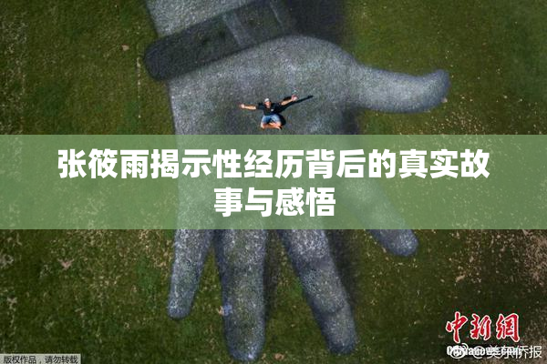 张筱雨揭示性经历背后的真实故事与感悟