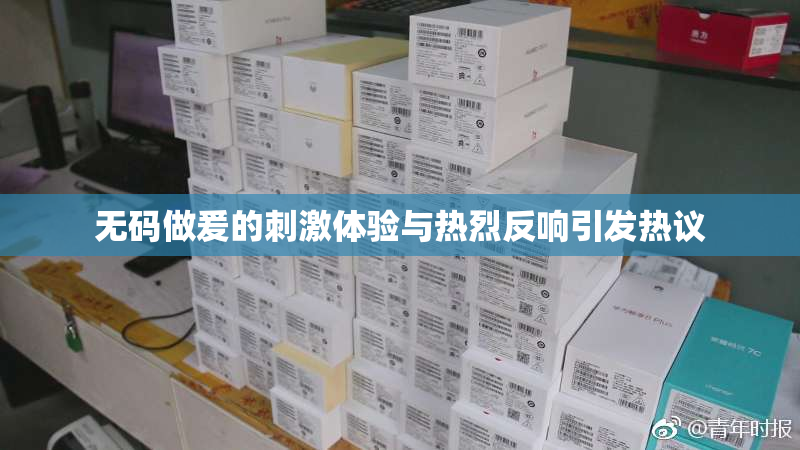 无码做爰的刺激体验与热烈反响引发热议