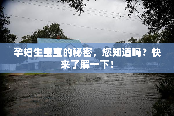 孕妇生宝宝的秘密，您知道吗？快来了解一下！