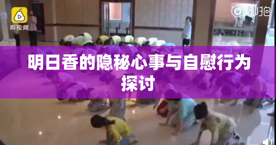 明日香的隐秘心事与自慰行为探讨