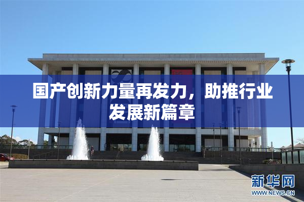 国产创新力量再发力，助推行业发展新篇章