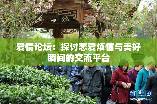 爱情论坛：探讨恋爱烦恼与美好瞬间的交流平台