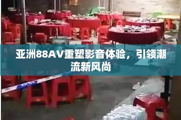 亚洲88AV重塑影音体验，引领潮流新风尚