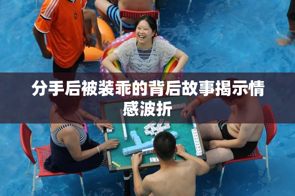 分手后被装乖的背后故事揭示情感波折