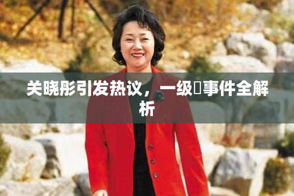 关晓彤引发热议，一级婬事件全解析