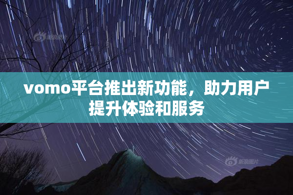 vomo平台推出新功能，助力用户提升体验和服务