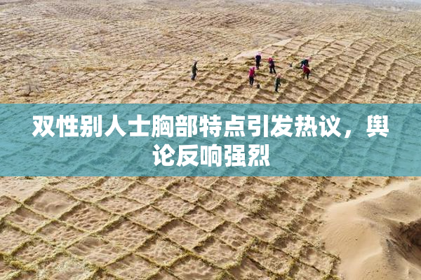 双性别人士胸部特点引发热议，舆论反响强烈