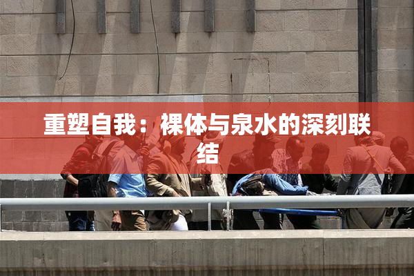 重塑自我：裸体与泉水的深刻联结