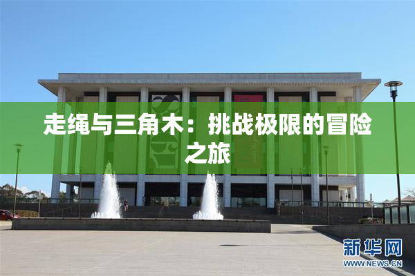 走绳与三角木：挑战极限的冒险之旅