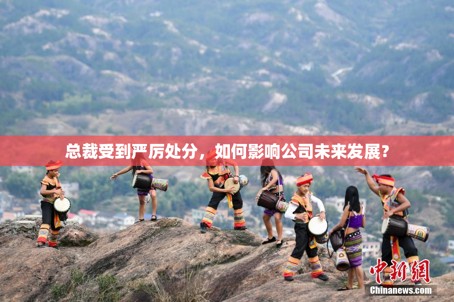 总裁受到严厉处分，如何影响公司未来发展？