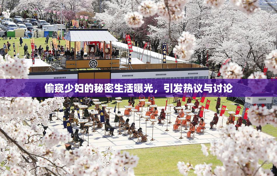 偷窥少妇的秘密生活曝光，引发热议与讨论