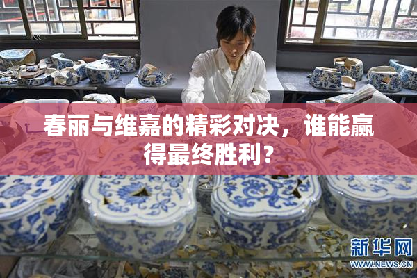 春丽与维嘉的精彩对决，谁能赢得最终胜利？