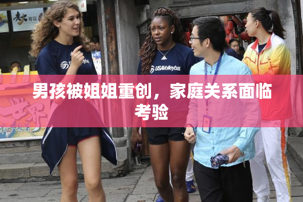 男孩被姐姐重创，家庭关系面临考验
