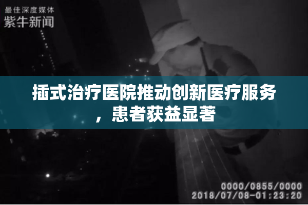 插式治疗医院推动创新医疗服务，患者获益显著
