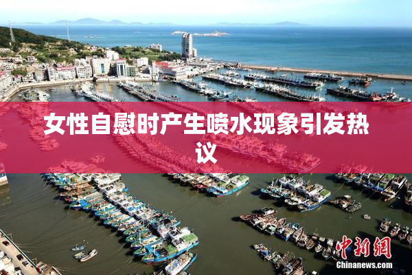 女性自慰时产生喷水现象引发热议