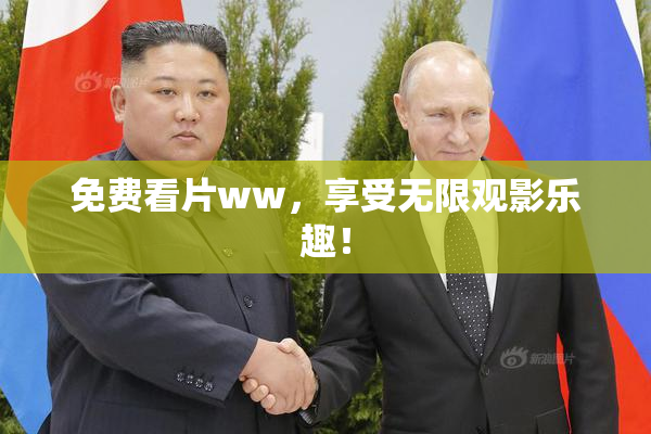 免费看片ww，享受无限观影乐趣！