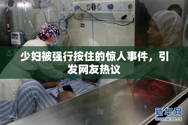 少妇被强行按住的惊人事件，引发网友热议