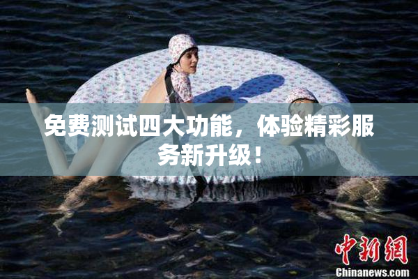 免费测试四大功能，体验精彩服务新升级！