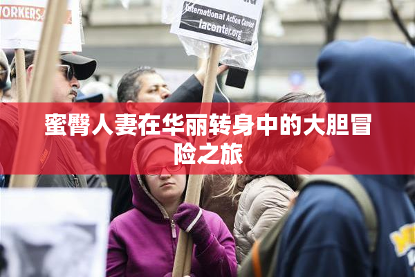 蜜臀人妻在华丽转身中的大胆冒险之旅