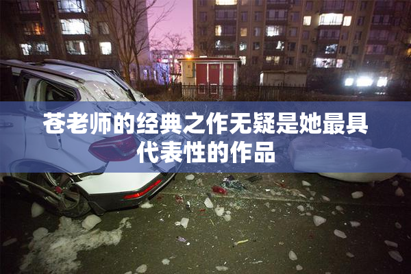 苍老师的经典之作无疑是她最具代表性的作品