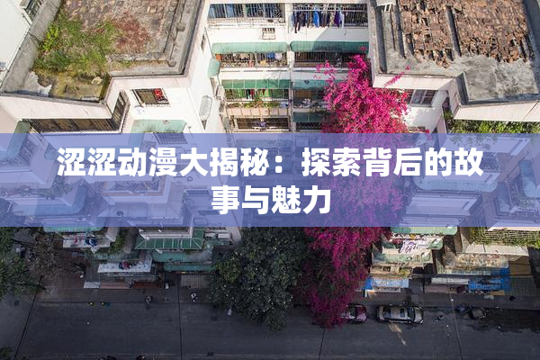 涩涩动漫大揭秘：探索背后的故事与魅力