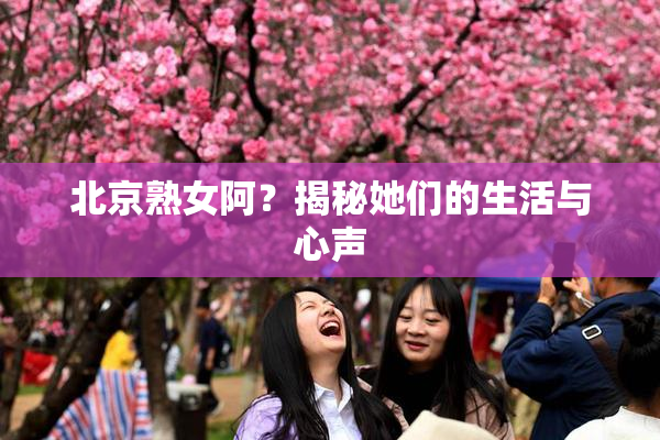 北京熟女阿？揭秘她们的生活与心声